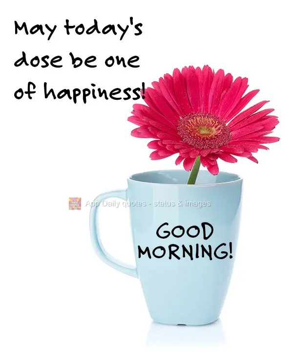May today's dose be one of happiness! Good morning!