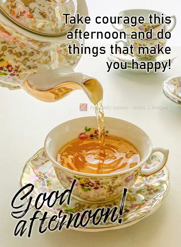 Tome coragem nesta tarde e faça coisas que lhe deixem feliz! Boa tarde!