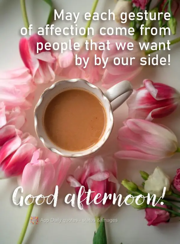 May each gesture of affection come from people that we want by by our side! Good afternoon!