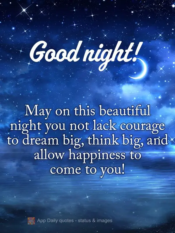 Que nesta linda noite não te falte coragem para sonhar alto, pensar grande e permitir que a felicidade venha até você! Boa noite!