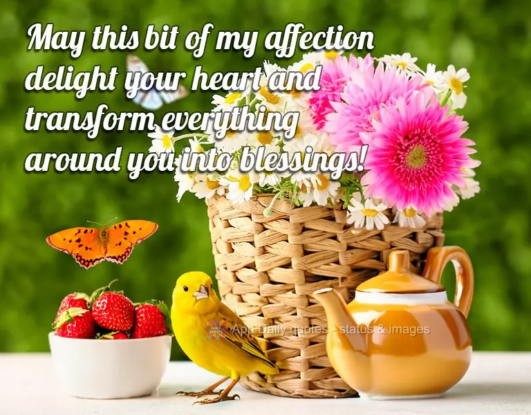 May this bit of my affection delight your heart and transform everything around you into blessings!