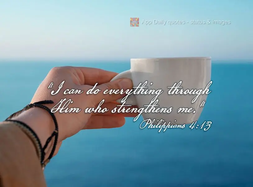 "I can do everything through Him who strengthens me." Philippians 4:13