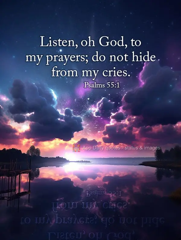 Listen, oh God, to my prayers; do not hide from my cries. Psalms 55:1