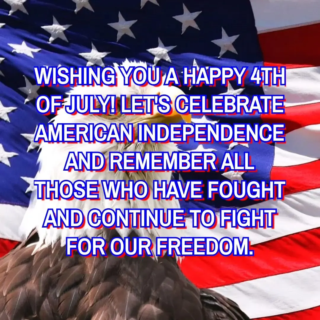WISHING YOU A HAPPY 4TH OF JULY! LET'S CELEBRATE AMERICAN INDEPENDENCE AND REMEMBER ALL THOSE WHO HAVE FOUGHT AND CONTINUE TO FIGHT FOR OUR FREEDOM.