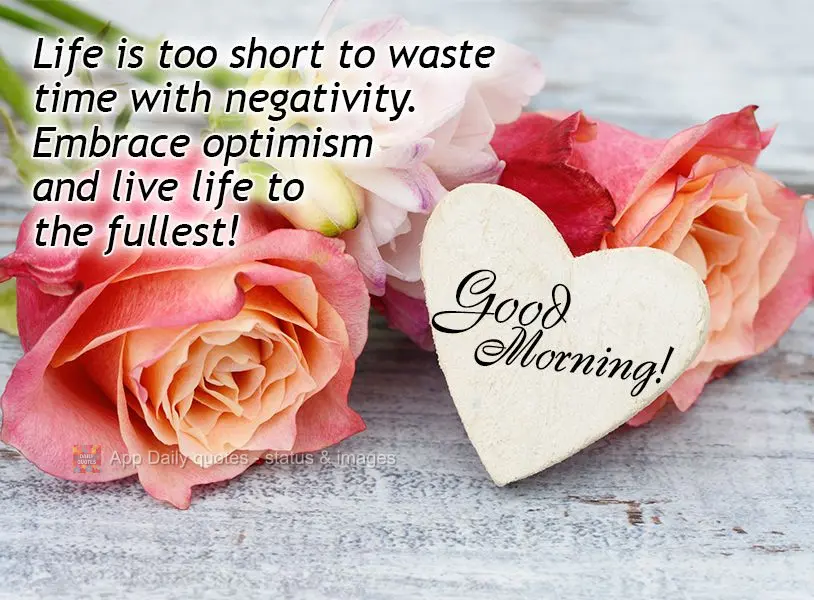 Life is too short to waste time with negativity. Embrace optimism and live life to the fullest! Good morning!