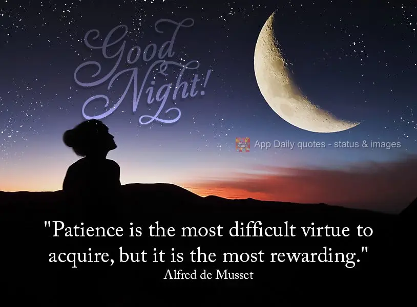 "A paciência é a virtude mais difícil de adquirir, mas é a mais recompensadora." Boa noite! Alfred de Musset