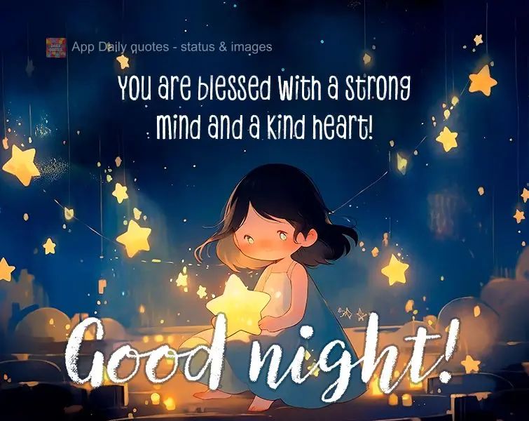 You are blessed with a strong mind and a kind heart! Good night!