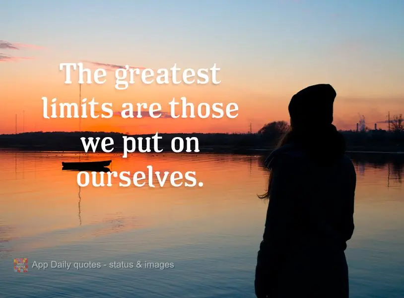 Os maiores limites são aqueles que impomos a nós mesmos.
