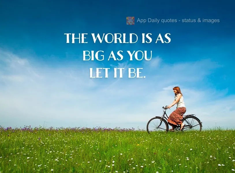 O mundo é tão grande quanto você permitir que seja.