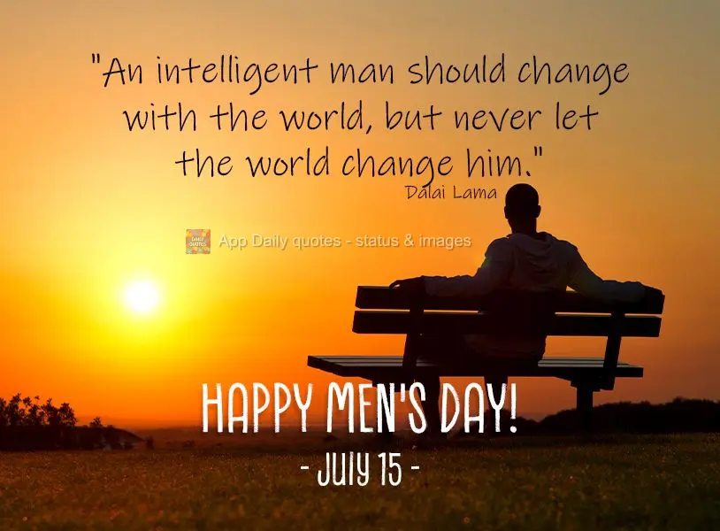 "Um homem inteligente deve mudar com o mundo, mas nunca deixar que o mundo o mude." Feliz Dia do homem! 15 de Julho  Dalai Lama