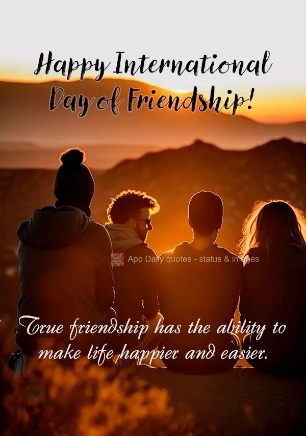 A amizade verdadeira tem a capacidade de tornar a vida mais feliz e mais fácil. Dia Internacional da Amizade!