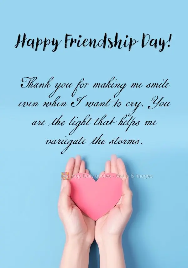Thank you for making me smile even when I want to cry. You are the light that helps me variegate the storms. Happy Friendship Day!
