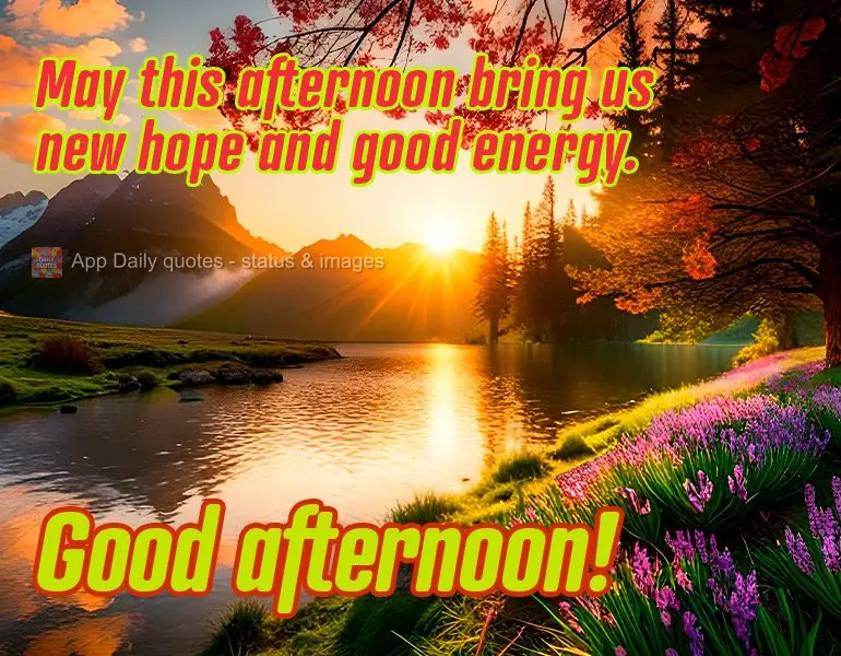 May this afternoon bring us new hope and good energy. Good afternoon!