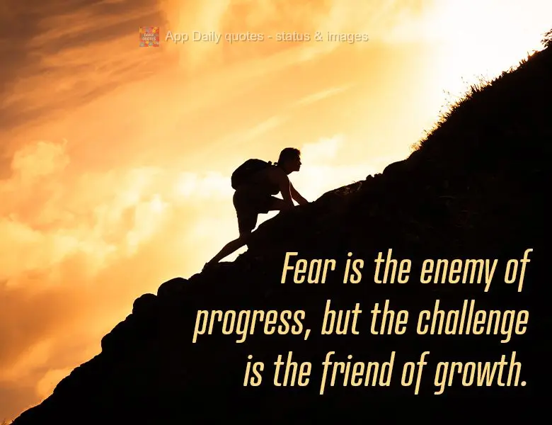Fear is the enemy of progress, but the challenge is the friend of growth.