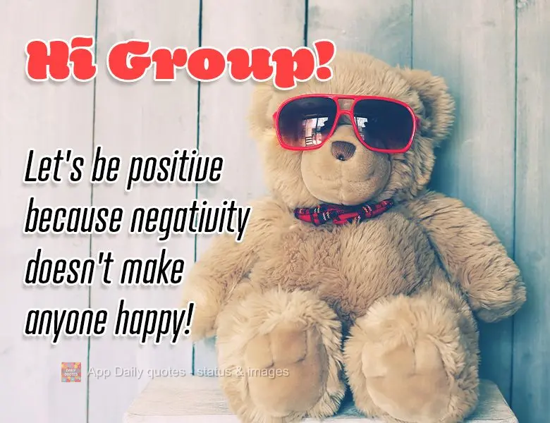 Olá Grupo! Vamos ser positivos porque negatividade não faz ninguém feliz! 