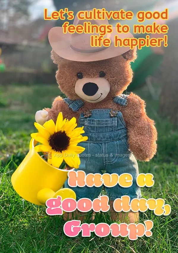 Vamos cultivar os bons sentimentos para fazer a vida mais feliz! Feliz dia Grupo!