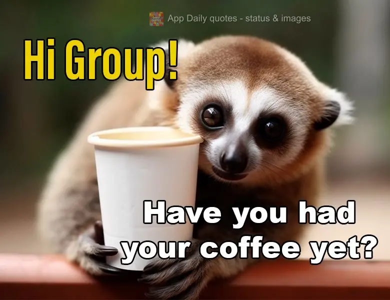 Hi Group! Have you had your coffee yet?