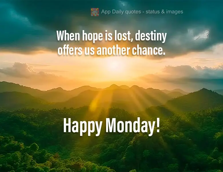Quando a esperança está perdida, nosso destino nos oferece uma nova chance. Feliz Segunda-feira!