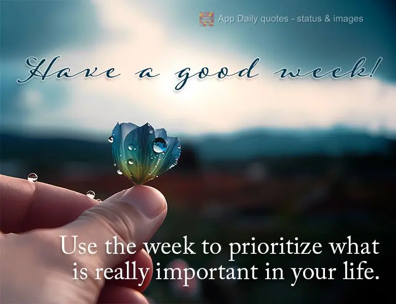 Use the week to prioritize what is really important in your life. Have a good week!