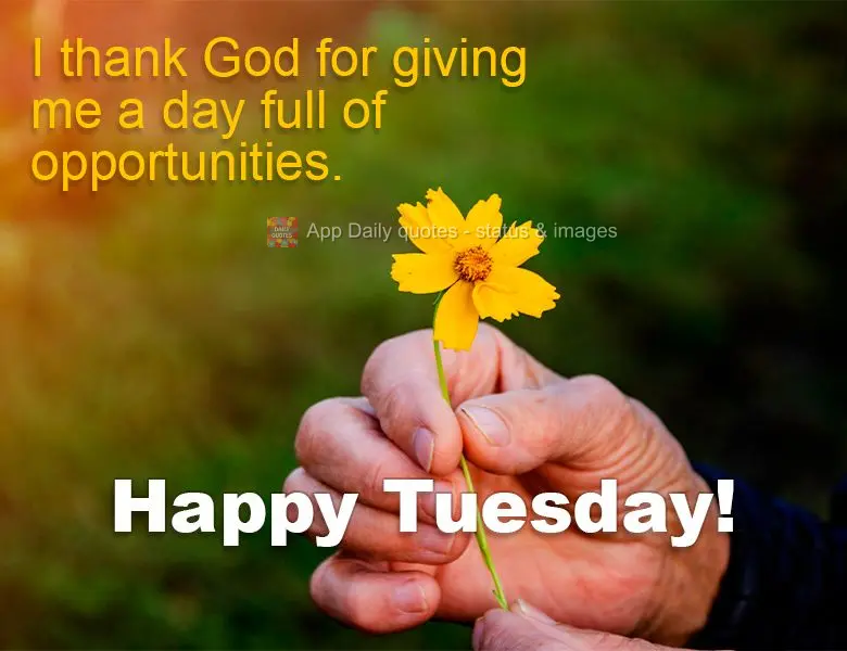 I thank God for giving me a day full of opportunities. Happy Tuesday!