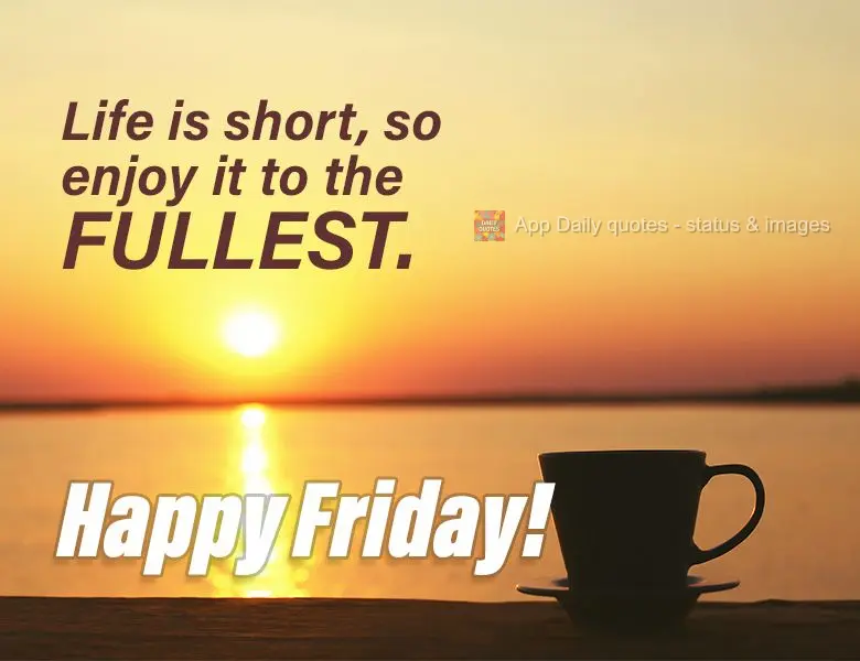 Life is short, so enjoy it to the fullest. Happy Friday!