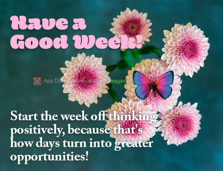 Start the week off thinking positively, because that's how days turn into greater opportunities! Have a Good Week!