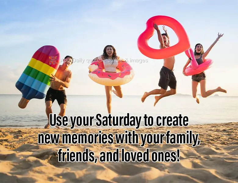 Use your Saturday to create new memories with your family, friends, and loved ones!