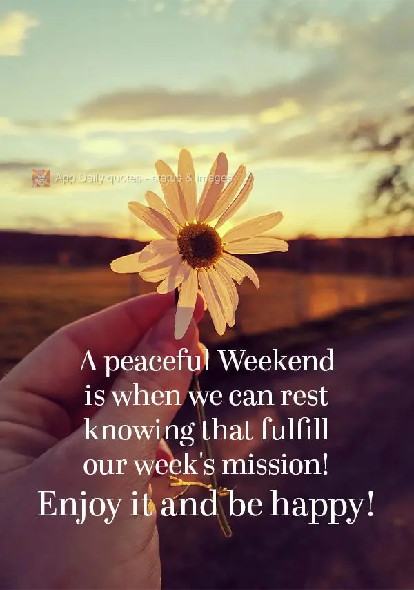 A peaceful Weekend is when we can rest knowing that fulfill our week's mission! Enjoy it and be happy!