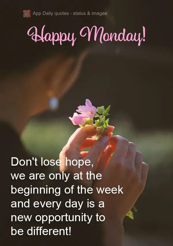 Don't lose hope, we are only at the beginning of the week and every day is a new opportunity to be different! Happy Monday!