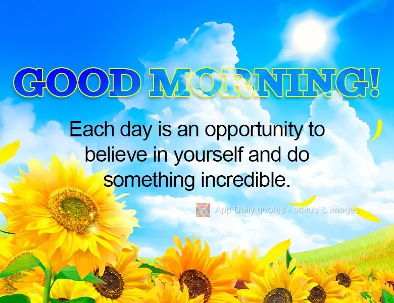 Each day is an opportunity to believe in yourself and do something incredible. Good morning!
