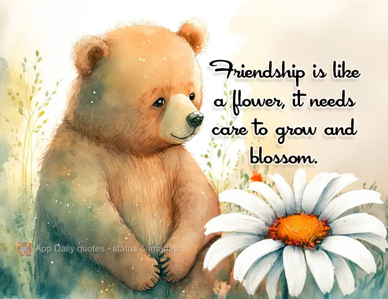 A amizade é como uma flor, precisa de cuidado para crescer e florescer.