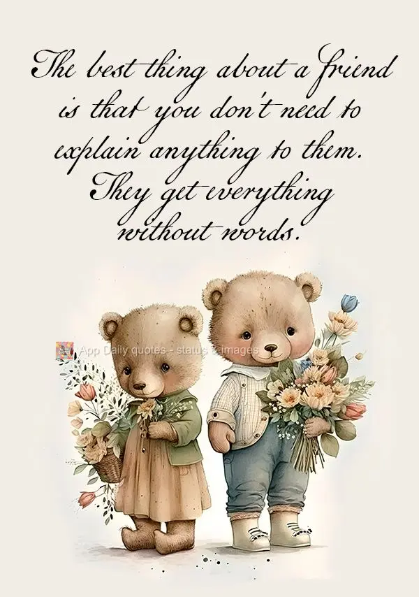 A melhor coisa em um amigo é que você não precisa explicar nada a ele. Ele entende tudo sem palavras.