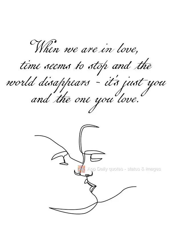 When we are in love, time seems to stop and the world disappears - it's just you and the one you love.