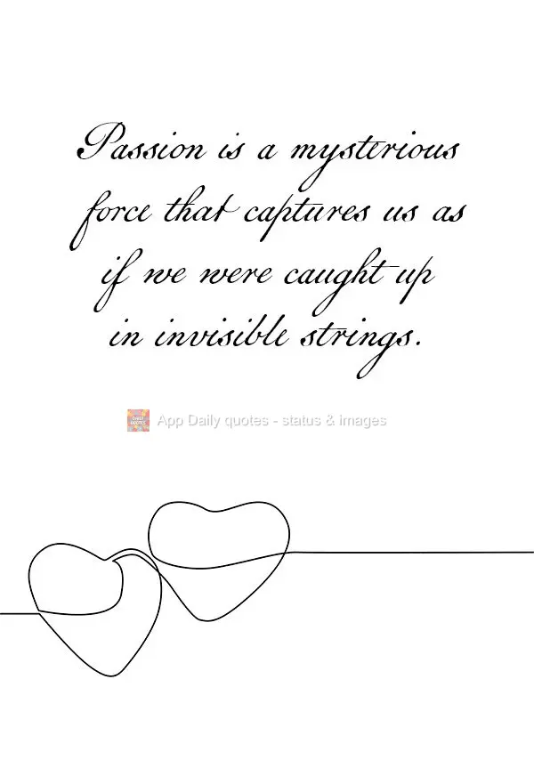Passion is a mysterious force that captures us as if we were caught up in invisible strings.