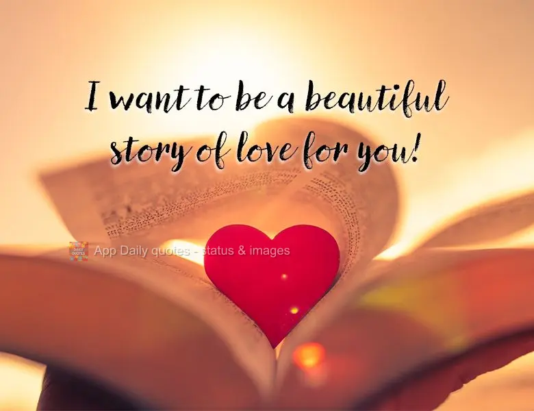 I want to be a beautiful story of love for you!