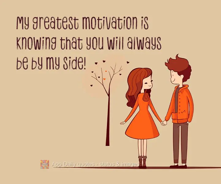 Minha maior motivação é saber que você sempre estará ao meu lado!