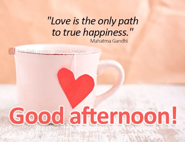 “O amor é o único caminho para a verdadeira felicidade.” Boa tarde! Mahatma Gandhi