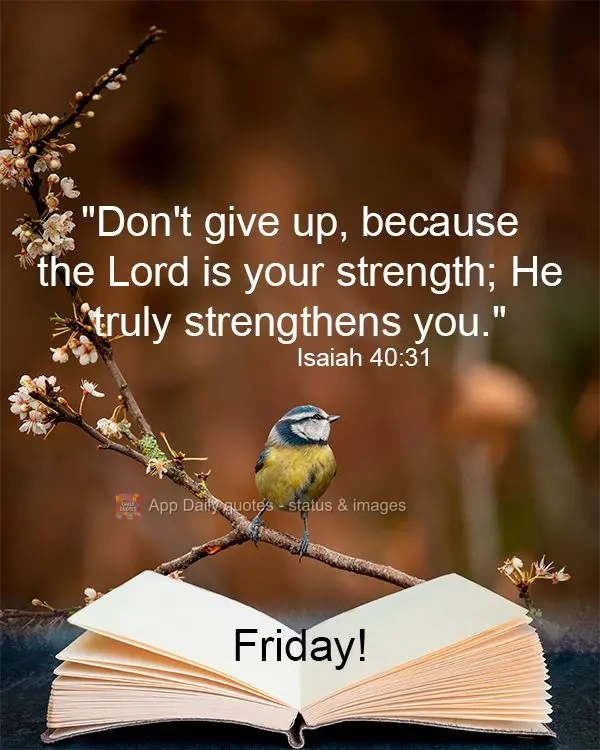 "Don't give up, because the Lord is your strength; He truly strengthens you." Friday! Isaiah 40:31