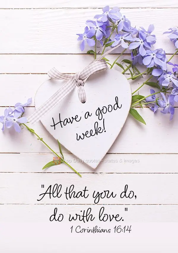 “Tudo o que você fizer, faça com amor.”  Boa Semana! 1 Coríntios 16:14