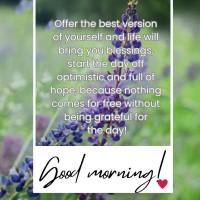 Ofereça a sua melhor versão e a vida lhe trará novas bênçãos, comece o dia otimista e cheio de esperança, pois nada vem de graça sem ser grato pe...