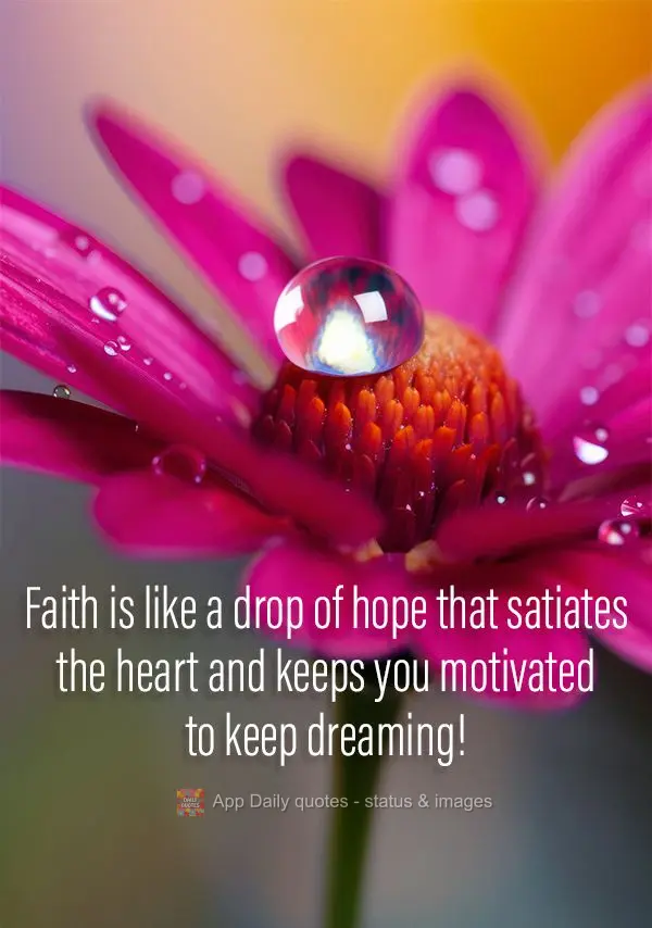 A fé é como uma gota de esperança que sacia o coração e te mantém motivado para continuar a sonhar!