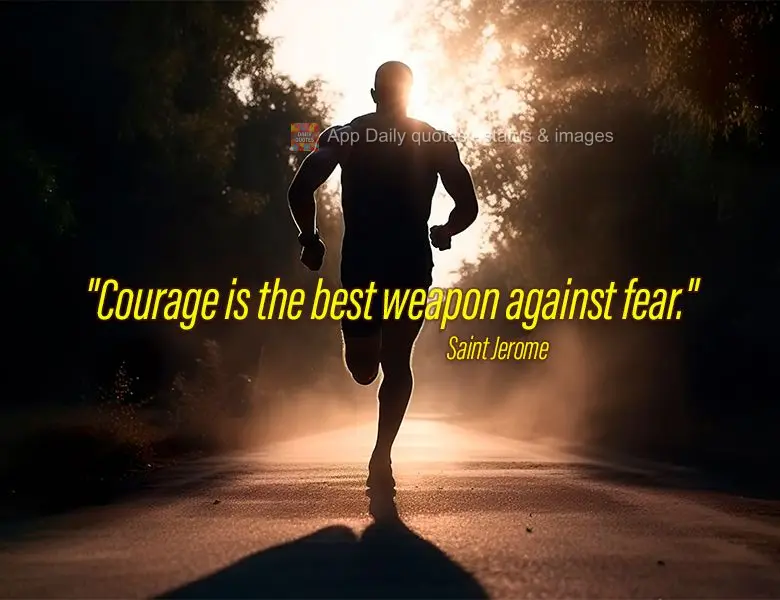 "Courage is the best weapon against fear." Saint Jerome