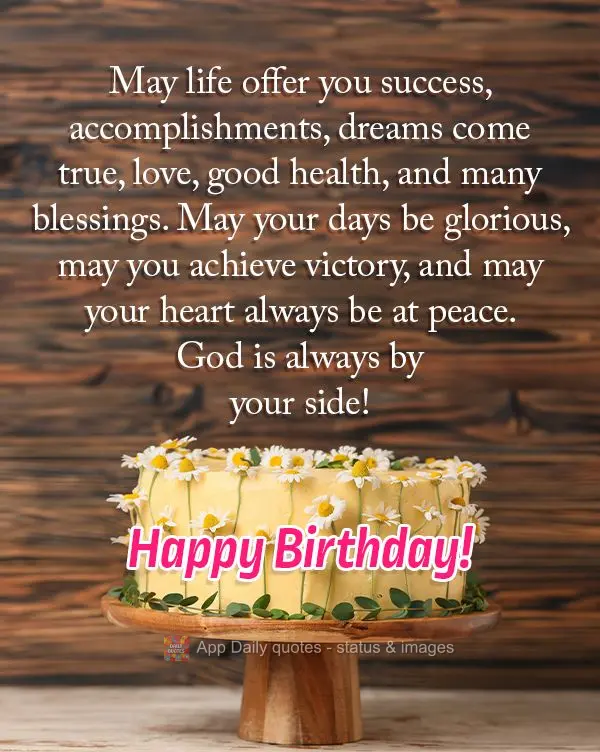 May life offer you success, accomplishments, dreams come true, love, good health, and many blessings. May your days be glorious, may you achieve victory,...