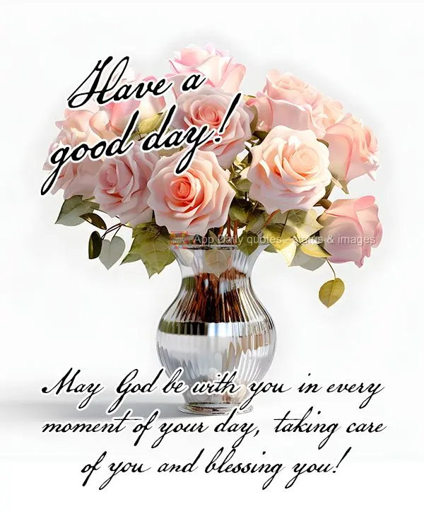 May God be with you in every moment of your day, taking care of you and blessing you! Have a good day!