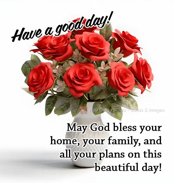 May God bless your home, your family, and all your plans on this beautiful day! Have a good day!
