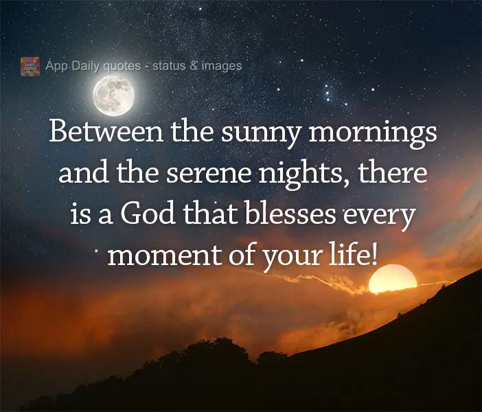 Between the sunny mornings and the serene nights, there is a God that blesses every moment of your life!