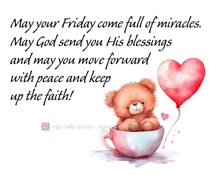 May your Friday come full of miracles. May God send you His blessings and may you move forward with peace and keep up the faith!