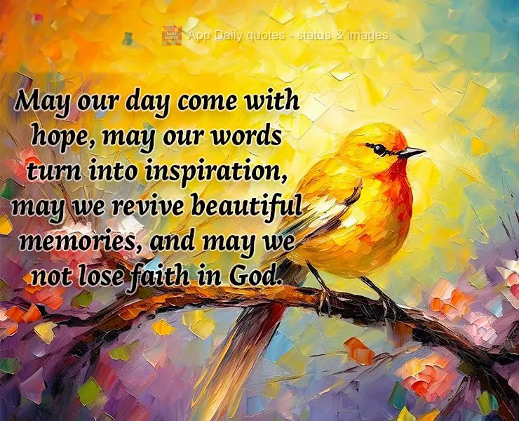 Que nosso dia venha com esperança, que nossas palavras se tornem inspiração, que possamos reviver lindas lembranças, e que não percamos a fé em Deu...