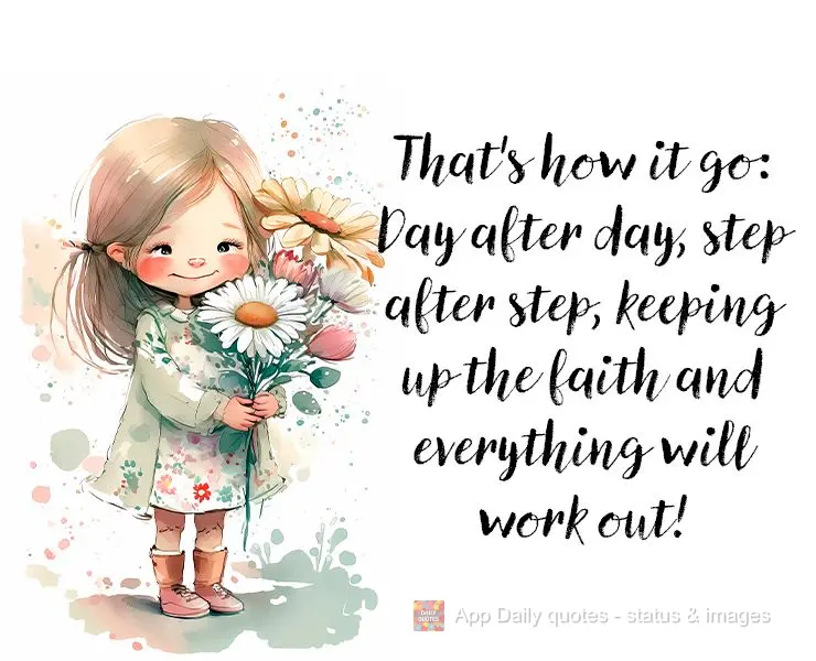 É assim mesmo: Dia após dia, passo a passo, se mantendo na fé e tudo vai dando certo!