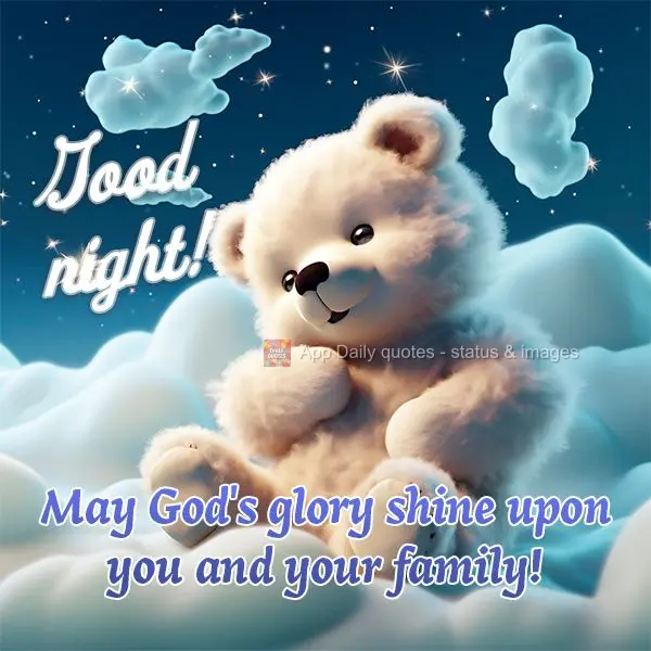 Good night! May God's glory shine upon you and your family!